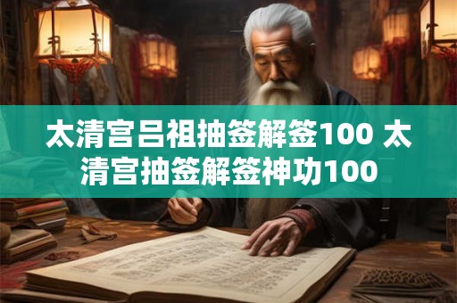 太清宫吕祖抽签解签100 太清宫抽签解签神功100 太清宫吕祖抽签解签100 太清宫抽签解签神功100