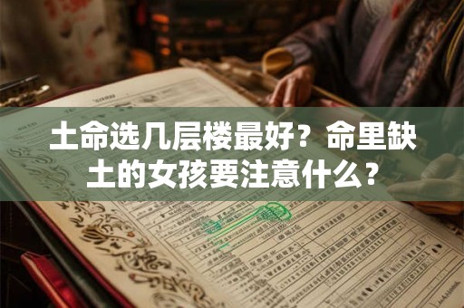土命选几层楼最好？命里缺土的女孩要注意什么？