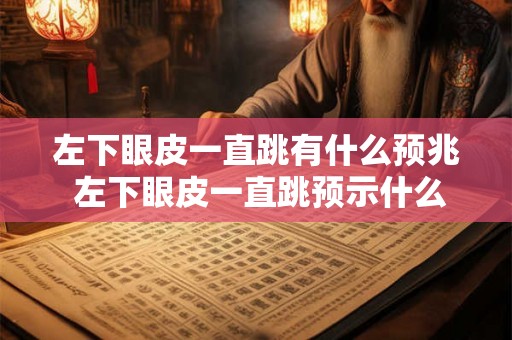 左下眼皮一直跳有什么预兆 左下眼皮一直跳预示什么