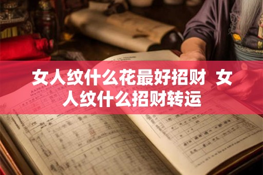 女人纹什么花最好招财  女人纹什么招财转运