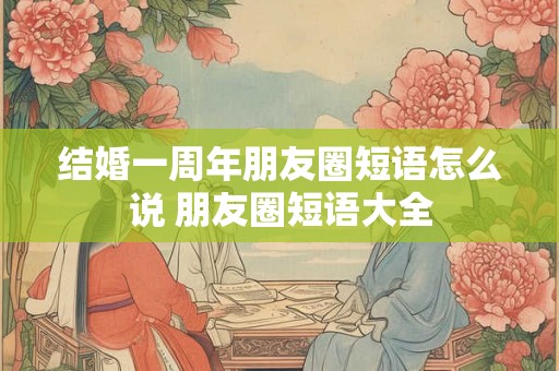 结婚一周年朋友圈短语怎么说 朋友圈短语大全