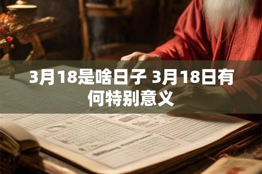 3月18是啥日子 3月18日有何特别意义