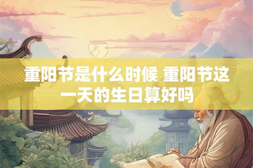 重阳节是什么时候 重阳节这一天的生日算好吗