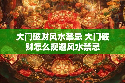 大门破财风水禁忌 大门破财怎么规避风水禁忌
