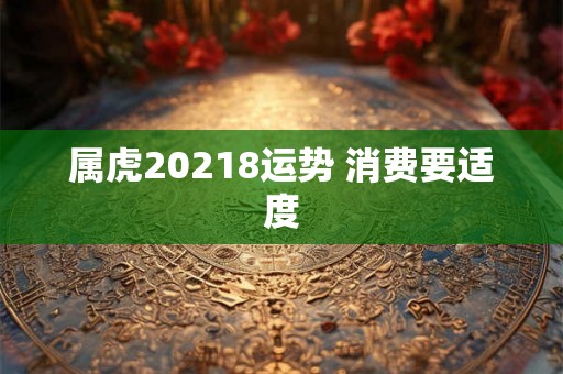 属虎20218运势 消费要适度