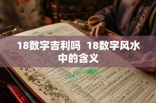 18数字吉利吗  18数字风水中的含义