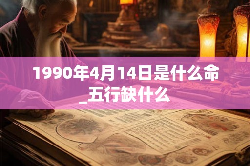 1990年4月14日是什么命_五行缺什么