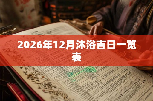 2026年12月沐浴吉日一览表