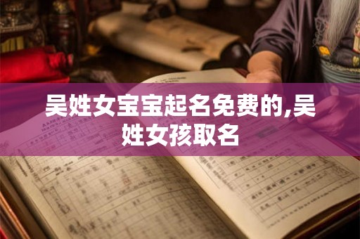 吴姓女宝宝起名免费的,吴姓女孩取名
