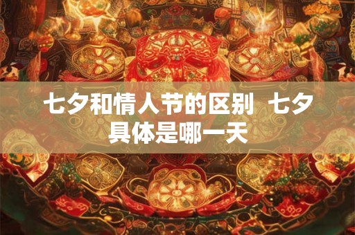 七夕和情人节的区别  七夕具体是哪一天