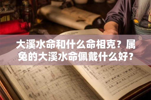 大溪水命和什么命相克？属兔的大溪水命佩戴什么好？