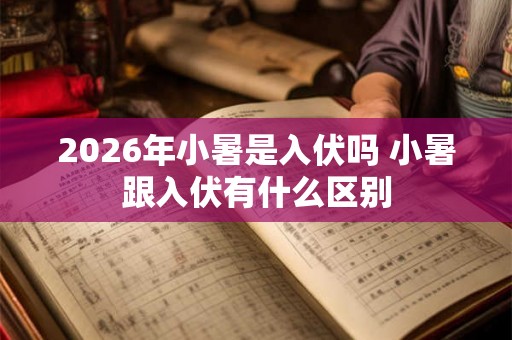 2026年小暑是入伏吗 小暑跟入伏有什么区别 2026年小暑是入伏吗 小暑跟入伏有什么区别
