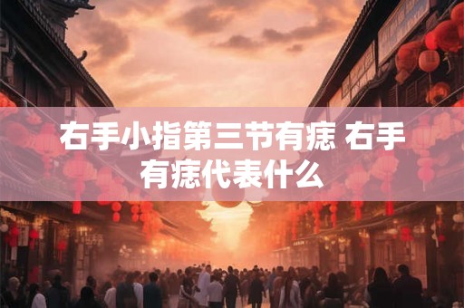 右手小指第三节有痣 右手有痣代表什么