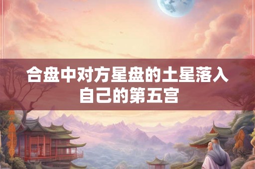 合盘中对方星盘的土星落入自己的第五宫