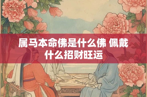 属马本命佛是什么佛 佩戴什么招财旺运
