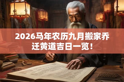 2026马年农历九月搬家乔迁黄道吉日一览！