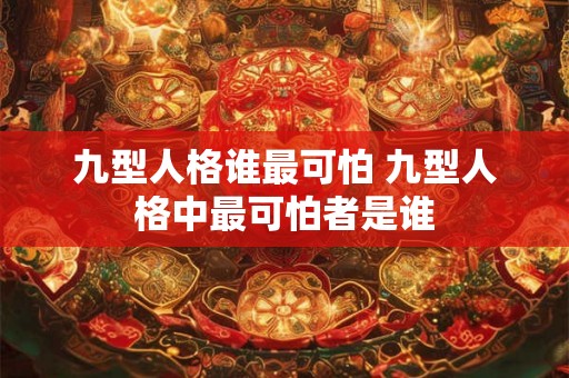 九型人格谁最可怕 九型人格中最可怕者是谁