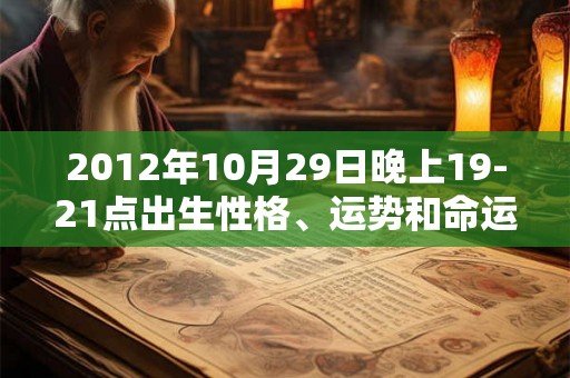 2012年10月29日晚上19-21点出生性格、运势和命运 2012年10月29日晚上19-21点出生性格、运势和命运