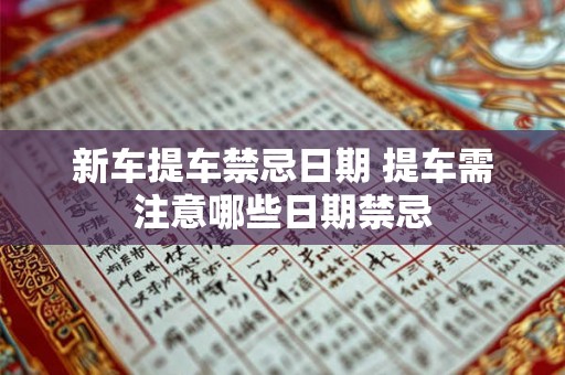 新车提车禁忌日期 提车需注意哪些日期禁忌
