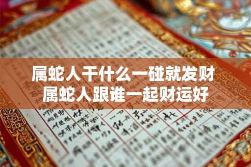 属蛇人干什么一碰就发财 属蛇人跟谁一起财运好