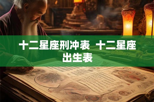 十二星座刑冲表  十二星座出生表