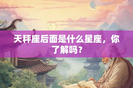 天秤座后面是什么星座，你了解吗？
