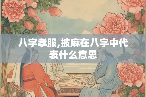 八字孝服,披麻在八字中代表什么意思