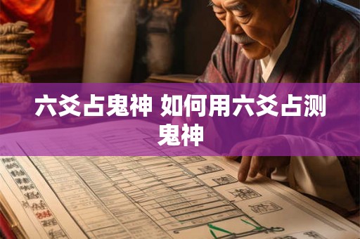 六爻占鬼神 如何用六爻占测鬼神