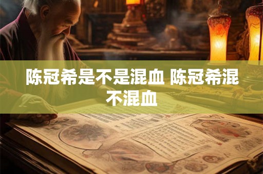 陈冠希是不是混血 陈冠希混不混血