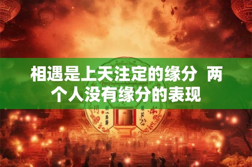 相遇是上天注定的缘分  两个人没有缘分的表现