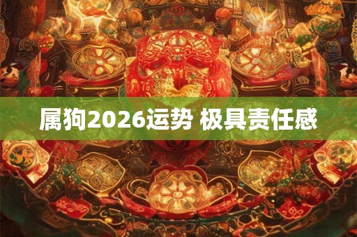 属狗2026运势 极具责任感 属狗2026运势 极具责任感