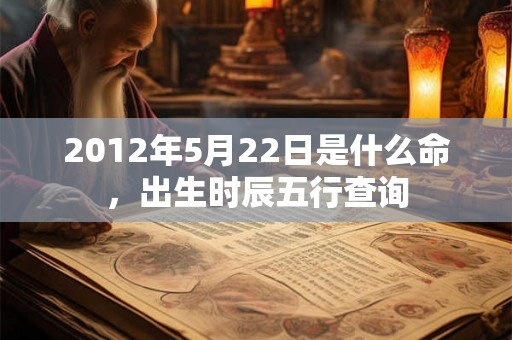 2012年5月22日是什么命，出生时辰五行查询