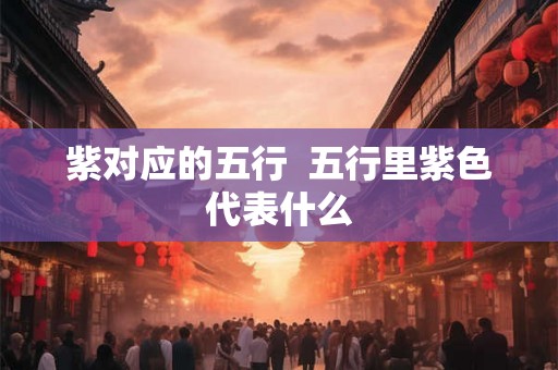 紫对应的五行  五行里紫色代表什么