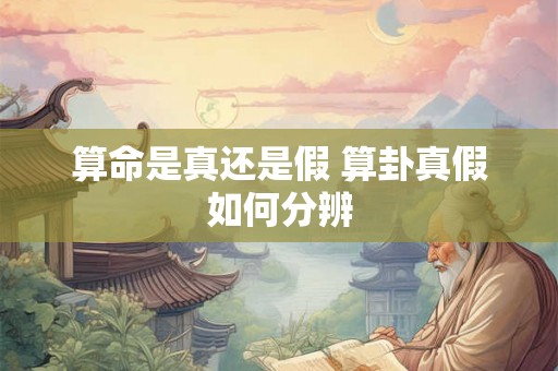 算命是真还是假 算卦真假如何分辨
