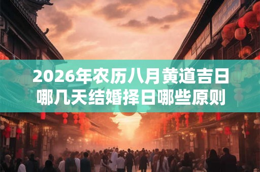 2026年农历八月黄道吉日哪几天结婚择日哪些原则 2026年农历八月黄道吉日哪几天结婚择日哪些原则