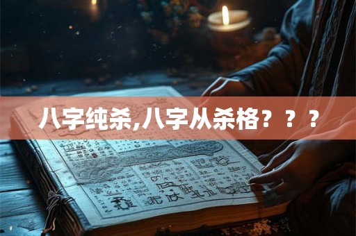 八字纯杀,八字从杀格??? 八字纯杀,八字从杀格???