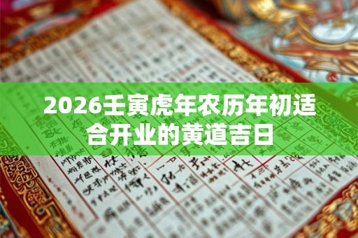 2026壬寅虎年农历年初适合开业的黄道吉日