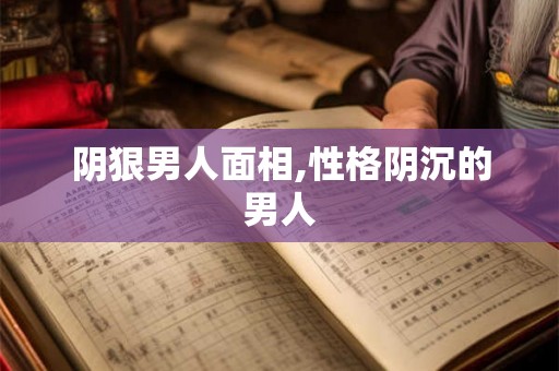 阴狠男人面相,性格阴沉的男人