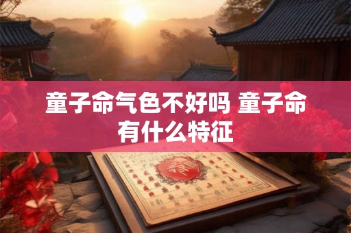 童子命气色不好吗 童子命有什么特征