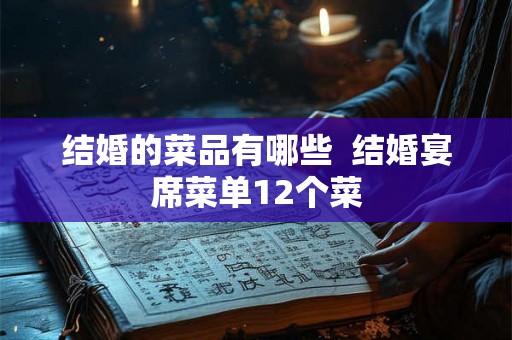 结婚的菜品有哪些  结婚宴席菜单12个菜
