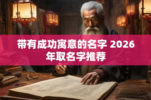 带有成功寓意的名字 2026年取名字推荐