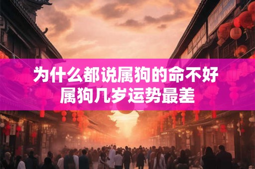 为什么都说属狗的命不好 属狗几岁运势最差