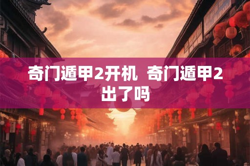 奇门遁甲2开机  奇门遁甲2出了吗
