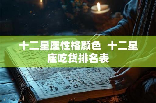 十二星座性格颜色 十二星座吃货排名表 十二星座性格颜色 十二星座吃货排名表