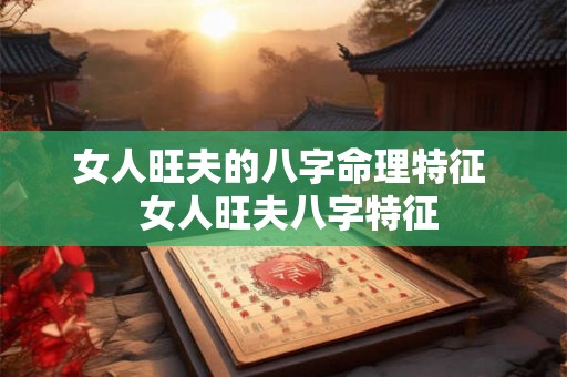 女人旺夫的八字命理特征  女人旺夫八字特征