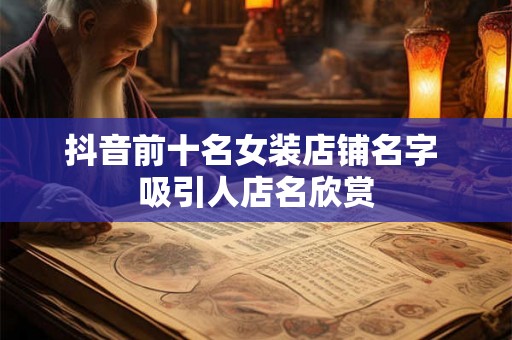抖音前十名女装店铺名字 吸引人店名欣赏