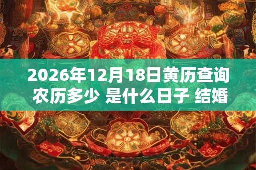2026年12月18日黄历查询 农历多少 是什么日子 结婚吉时 2026年12月18日黄历查询 农历多少 是什么日子 结婚吉时