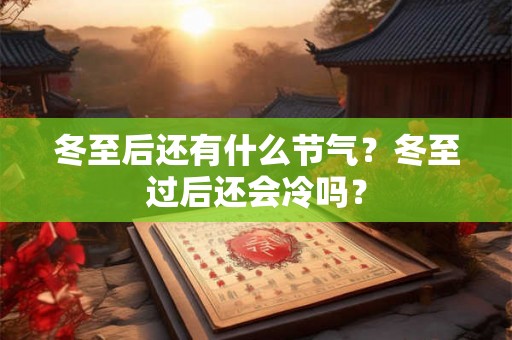 冬至后还有什么节气？冬至过后还会冷吗？