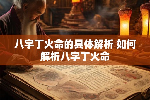 八字丁火命的具体解析 如何解析八字丁火命 八字丁火命的具体解析 如何解析八字丁火命
