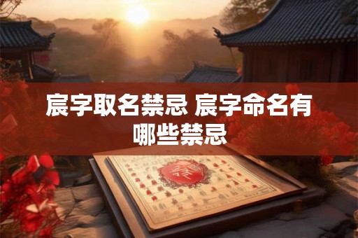 宸字取名禁忌 宸字命名有哪些禁忌